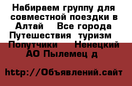 Набираем группу для совместной поездки в Алтай. - Все города Путешествия, туризм » Попутчики   . Ненецкий АО,Пылемец д.